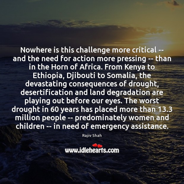 Nowhere is this challenge more critical — and the need for action Rajiv Shah Picture Quote