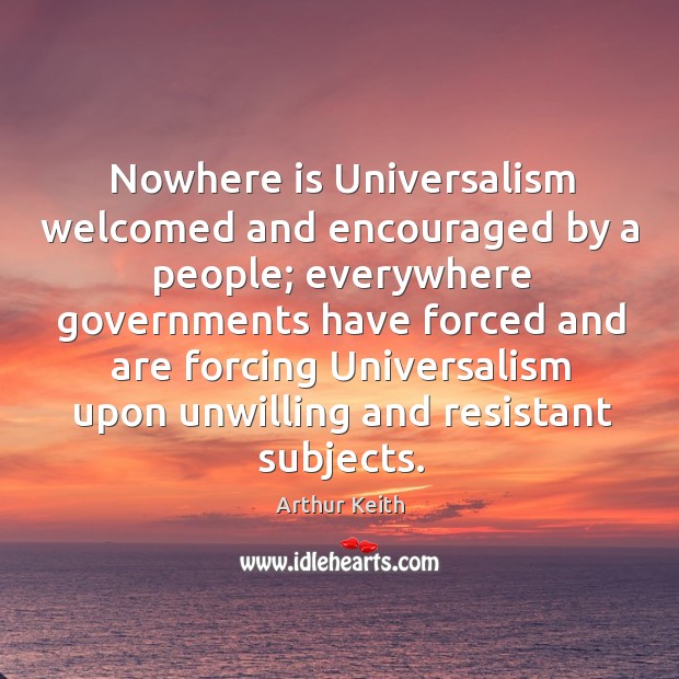 Nowhere is universalism welcomed and encouraged by a people; Arthur Keith Picture Quote