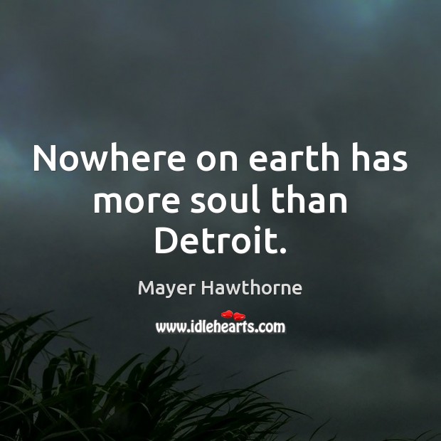 Nowhere on earth has more soul than Detroit. Mayer Hawthorne Picture Quote
