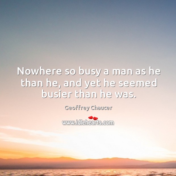 Nowhere so busy a man as he than he, and yet he seemed busier than he was. Geoffrey Chaucer Picture Quote