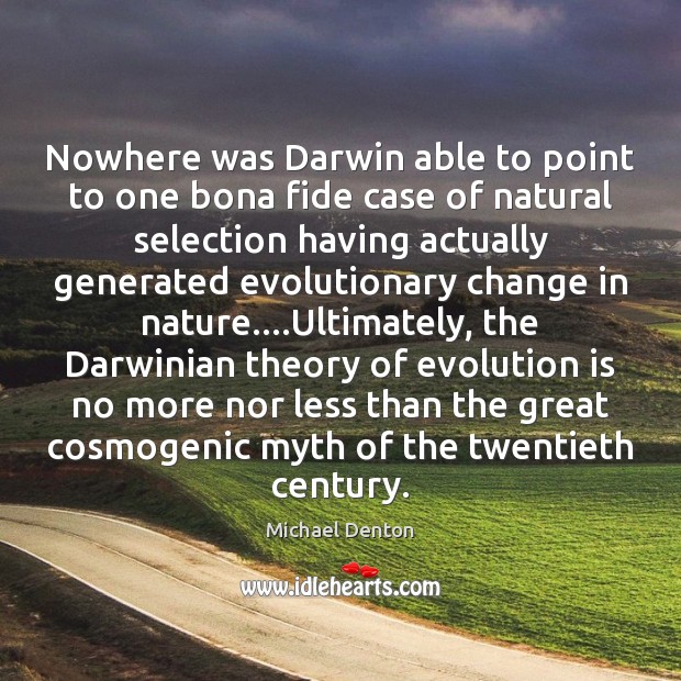 Nowhere was Darwin able to point to one bona fide case of Michael Denton Picture Quote