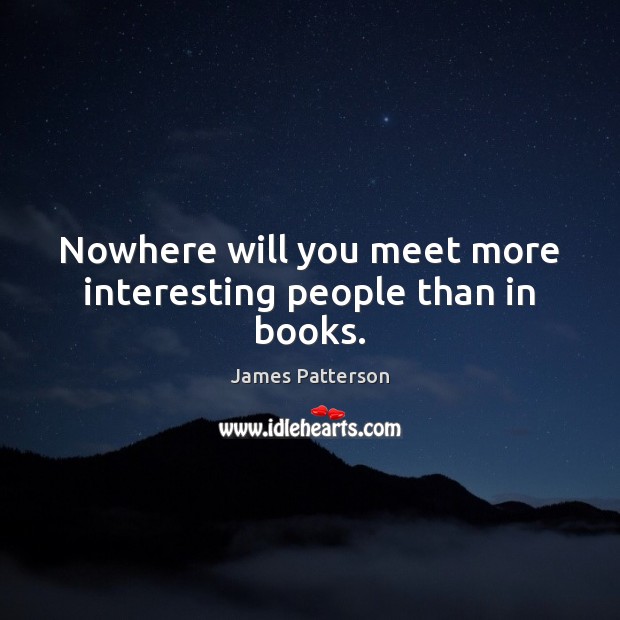 Nowhere will you meet more interesting people than in books. James Patterson Picture Quote