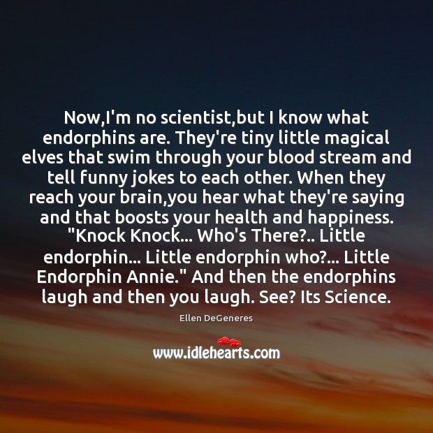 Now,I’m no scientist,but I know what endorphins are. They’re tiny Ellen DeGeneres Picture Quote