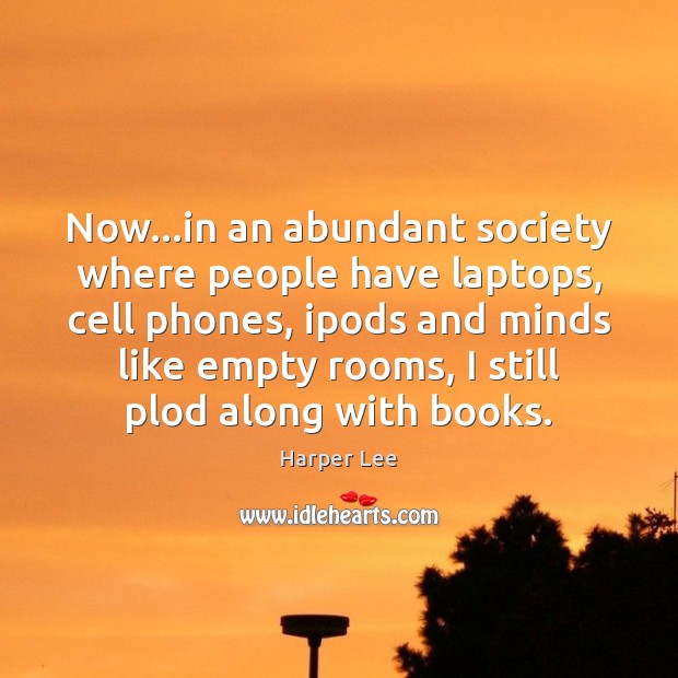 Now…in an abundant society where people have laptops, cell phones, ipods Harper Lee Picture Quote