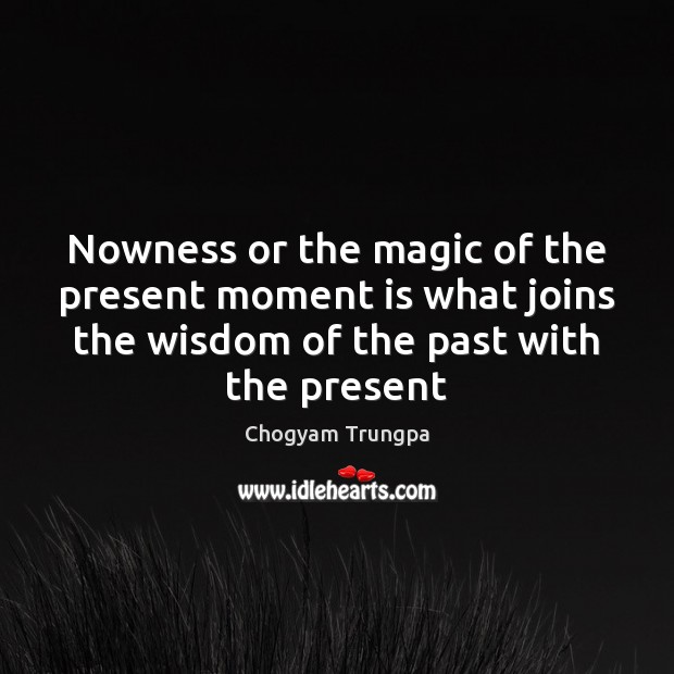 Nowness or the magic of the present moment is what joins the Chogyam Trungpa Picture Quote