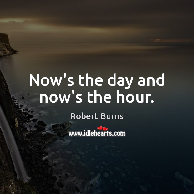 Now’s the day and now’s the hour. Robert Burns Picture Quote