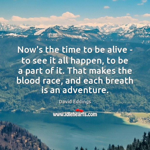 Now’s the time to be alive – to see it all happen, Image
