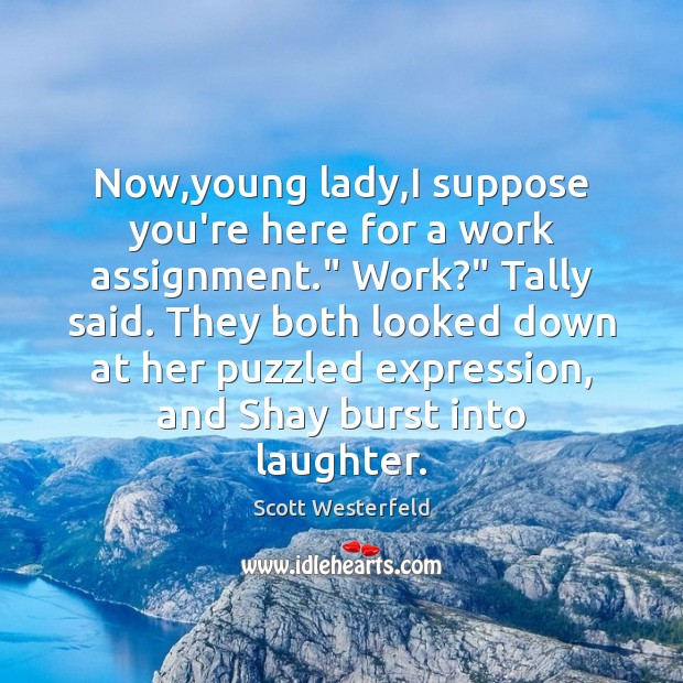 Now,young lady,I suppose you’re here for a work assignment.” Work?” Scott Westerfeld Picture Quote