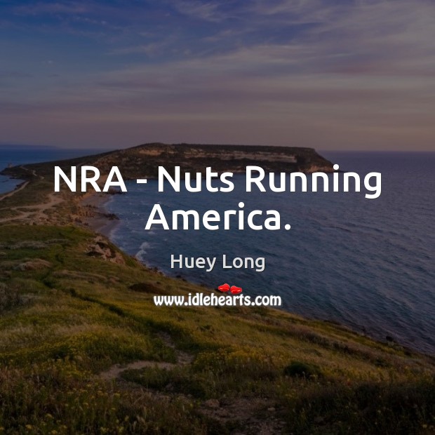 NRA – Nuts Running America. Huey Long Picture Quote