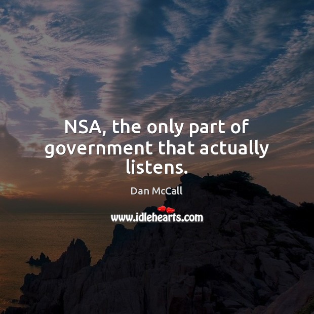 NSA, the only part of government that actually listens. Dan McCall Picture Quote