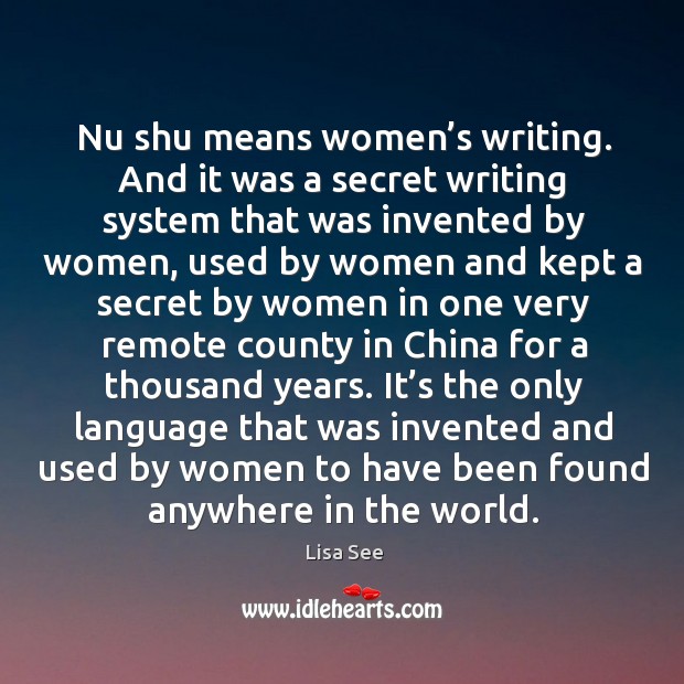 Nu shu means women’s writing. And it was a secret writing system that was invented by women Lisa See Picture Quote