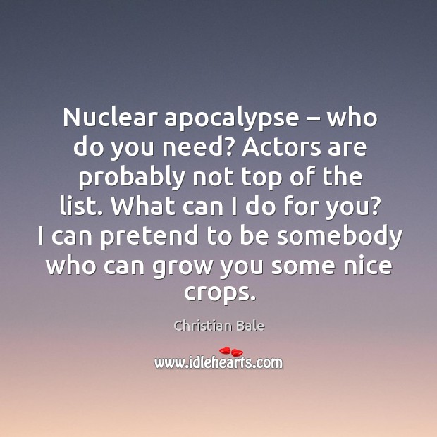 Nuclear apocalypse – who do you need? actors are probably not top of the list. Christian Bale Picture Quote