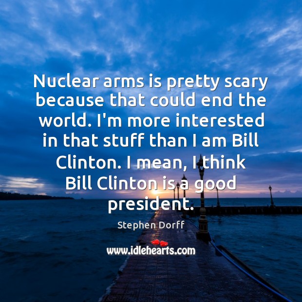 Nuclear arms is pretty scary because that could end the world. I’m Stephen Dorff Picture Quote