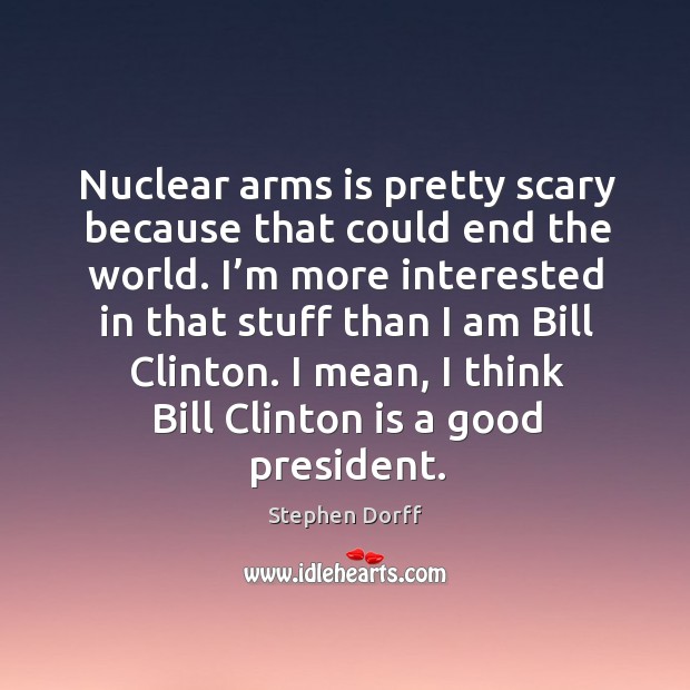 Nuclear arms is pretty scary because that could end the world. Image