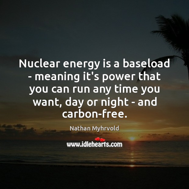 Nuclear energy is a baseload – meaning it’s power that you can Nathan Myhrvold Picture Quote