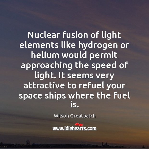 Nuclear fusion of light elements like hydrogen or helium would permit approaching Image