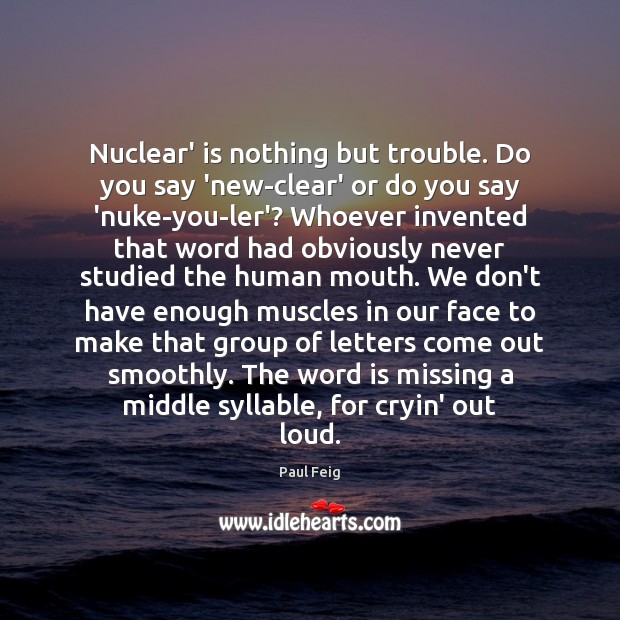 Nuclear’ is nothing but trouble. Do you say ‘new-clear’ or do you Paul Feig Picture Quote