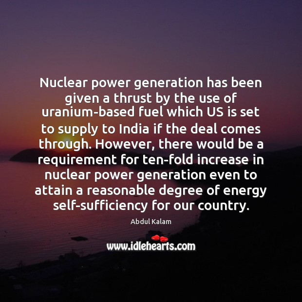 Nuclear power generation has been given a thrust by the use of Abdul Kalam Picture Quote