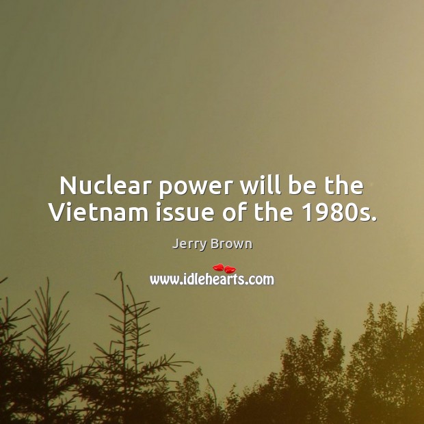 Nuclear power will be the Vietnam issue of the 1980s. Image