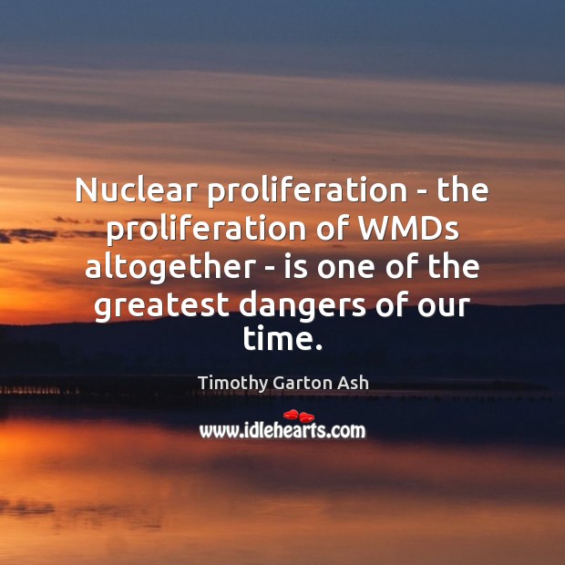 Nuclear proliferation – the proliferation of WMDs altogether – is one of Timothy Garton Ash Picture Quote