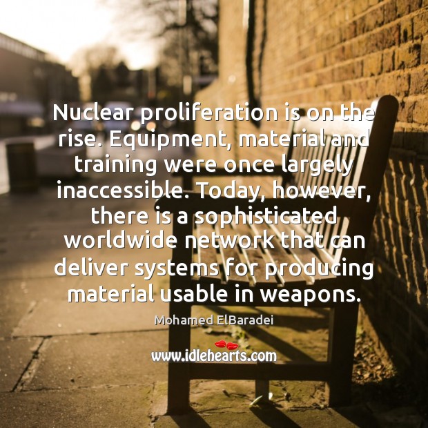 Nuclear proliferation is on the rise. Equipment, material and training were once Mohamed ElBaradei Picture Quote