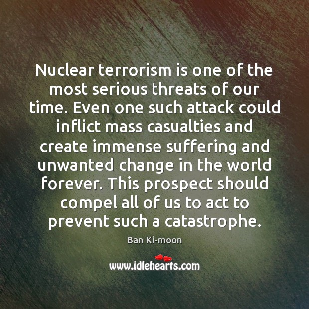 Nuclear terrorism is one of the most serious threats of our time. Ban Ki-moon Picture Quote
