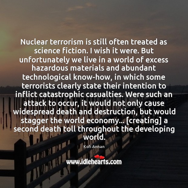 Nuclear terrorism is still often treated as science fiction. I wish it Kofi Annan Picture Quote