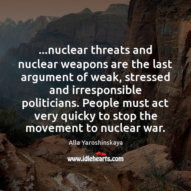 …nuclear threats and nuclear weapons are the last argument of weak, stressed Alla Yaroshinskaya Picture Quote