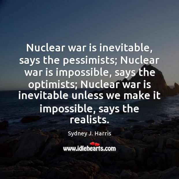 Nuclear war is inevitable, says the pessimists; Nuclear war is impossible, says Sydney J. Harris Picture Quote