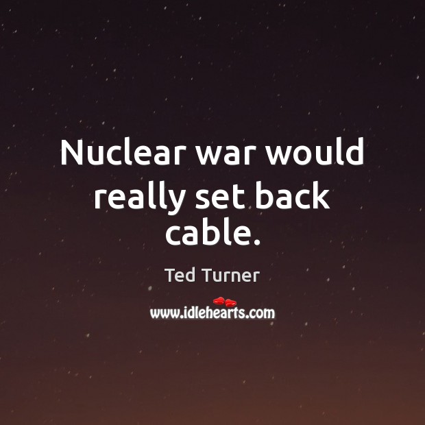 Nuclear war would really set back cable. Image
