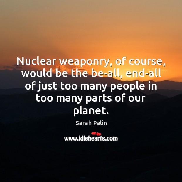 Nuclear weaponry, of course, would be the be-all, end-all of just too Sarah Palin Picture Quote