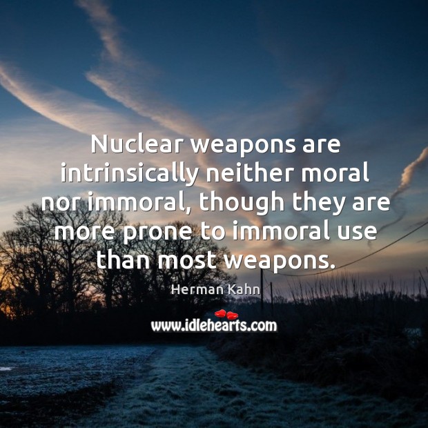 Nuclear weapons are intrinsically neither moral nor immoral Herman Kahn Picture Quote