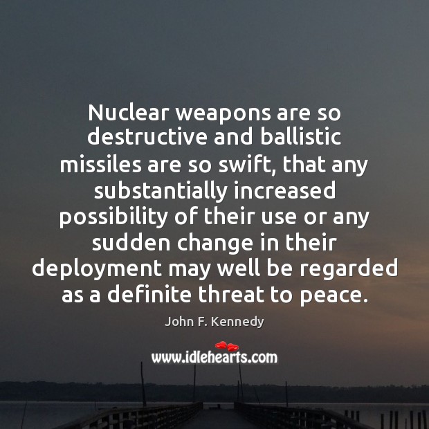 Nuclear weapons are so destructive and ballistic missiles are so swift, that John F. Kennedy Picture Quote