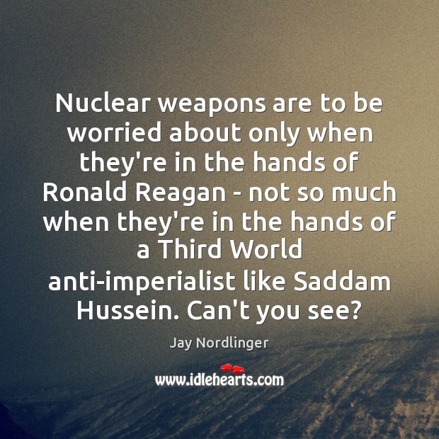 Nuclear weapons are to be worried about only when they’re in the Jay Nordlinger Picture Quote