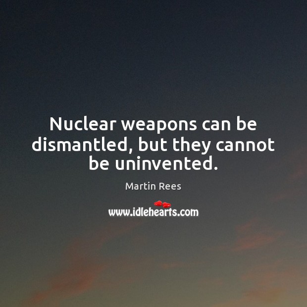 Nuclear weapons can be dismantled, but they cannot be uninvented. Martin Rees Picture Quote