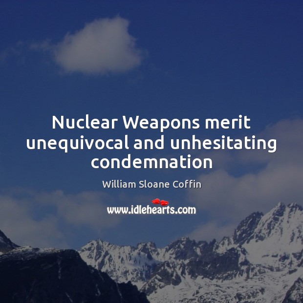 Nuclear Weapons merit unequivocal and unhesitating condemnation William Sloane Coffin Picture Quote