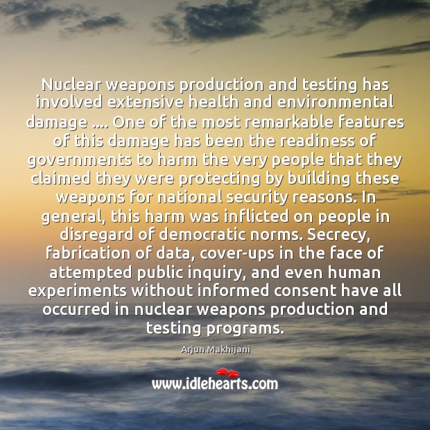 Nuclear weapons production and testing has involved extensive health and environmental damage …. Arjun Makhijani Picture Quote