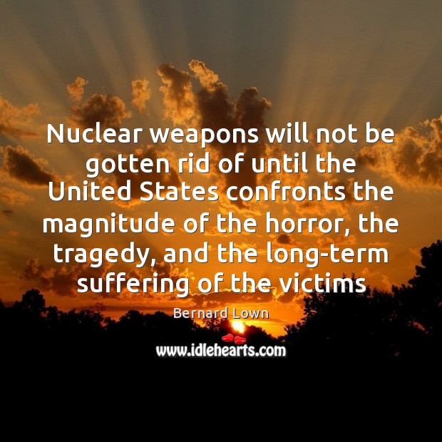 Nuclear weapons will not be gotten rid of until the United States Bernard Lown Picture Quote