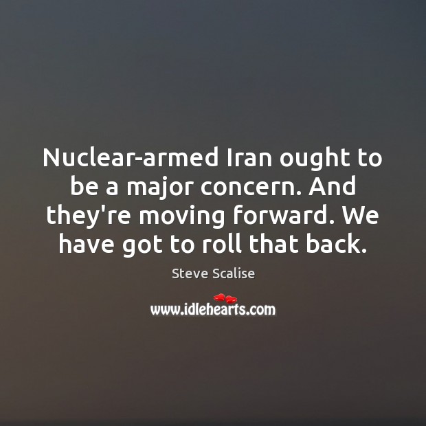 Nuclear-armed Iran ought to be a major concern. And they’re moving forward. Steve Scalise Picture Quote
