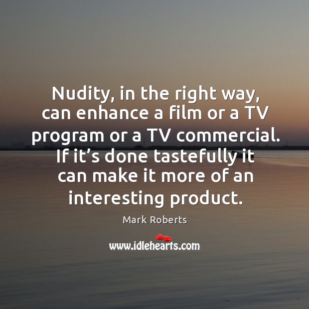 Nudity, in the right way, can enhance a film or a tv program or a tv commercial. If it’s done tastefully it can make it more of an interesting product. Image