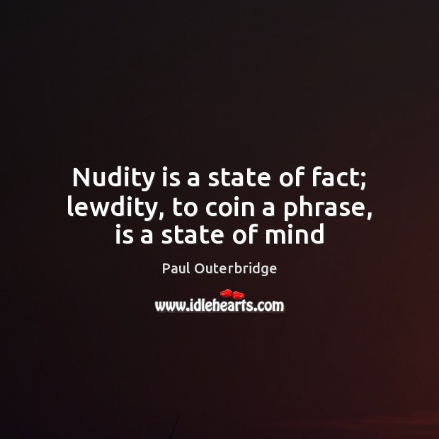 Nudity is a state of fact; lewdity, to coin a phrase, is a state of mind Paul Outerbridge Picture Quote