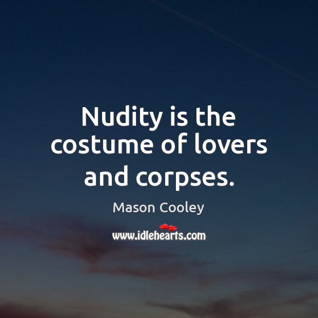 Nudity is the costume of lovers and corpses. Mason Cooley Picture Quote