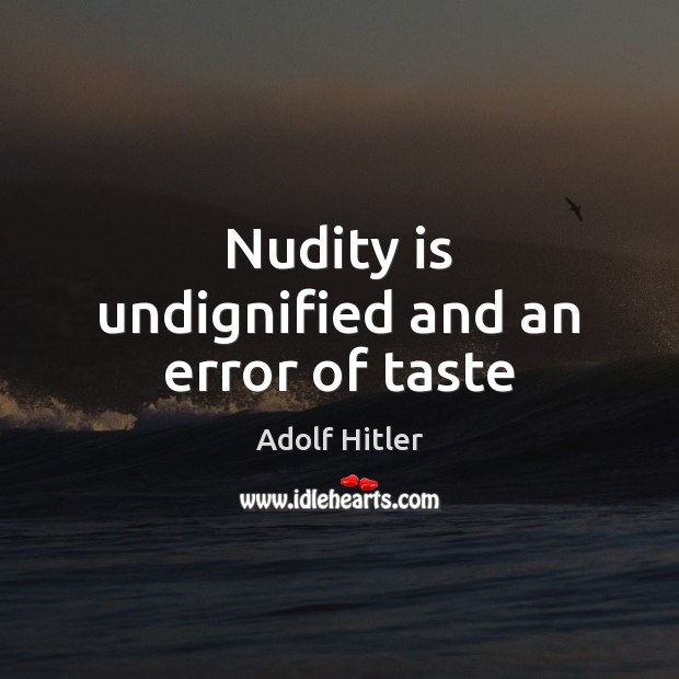 Nudity is undignified and an error of taste Adolf Hitler Picture Quote