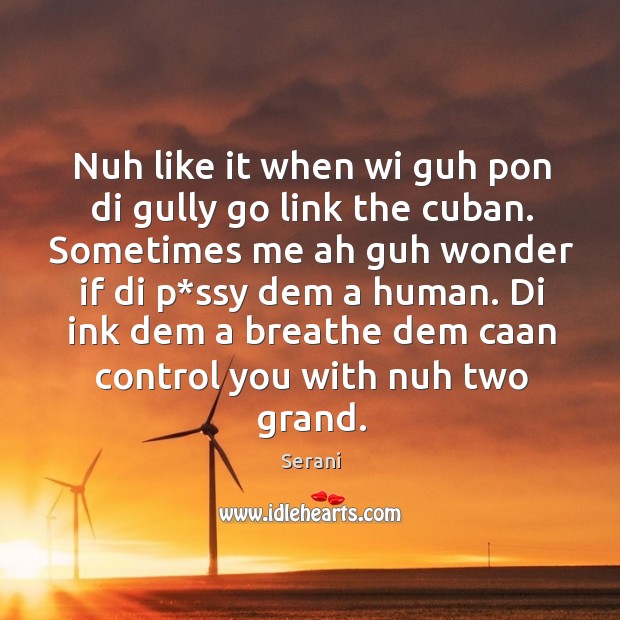 Nuh like it when wi guh pon di gully go link the cuban. Serani Picture Quote
