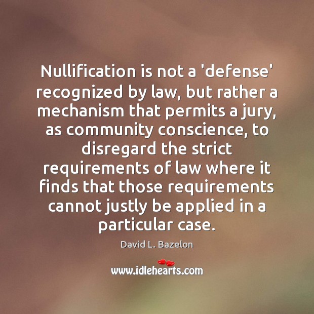 Nullification is not a ‘defense’ recognized by law, but rather a mechanism David L. Bazelon Picture Quote