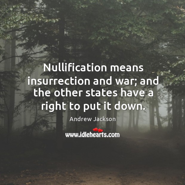 Nullification means insurrection and war; and the other states have a right to put it down. Andrew Jackson Picture Quote