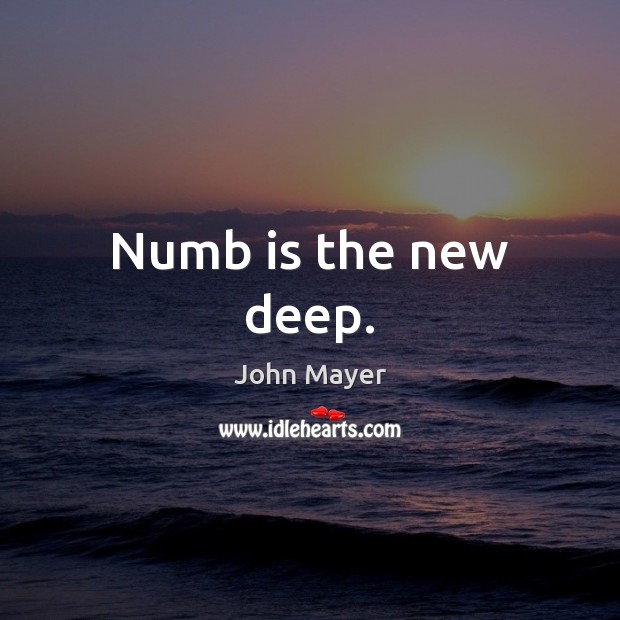 Numb is the new deep. John Mayer Picture Quote