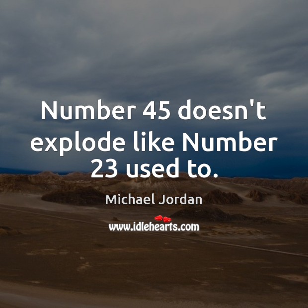 Number 45 doesn’t explode like Number 23 used to. Michael Jordan Picture Quote