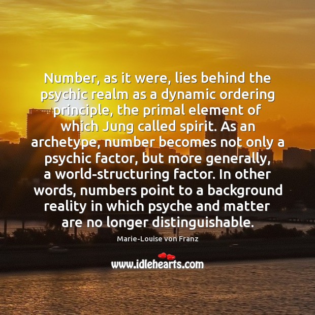 Number, as it were, lies behind the psychic realm as a dynamic Marie-Louise von Franz Picture Quote