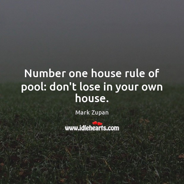 Number one house rule of pool: don’t lose in your own house. Mark Zupan Picture Quote